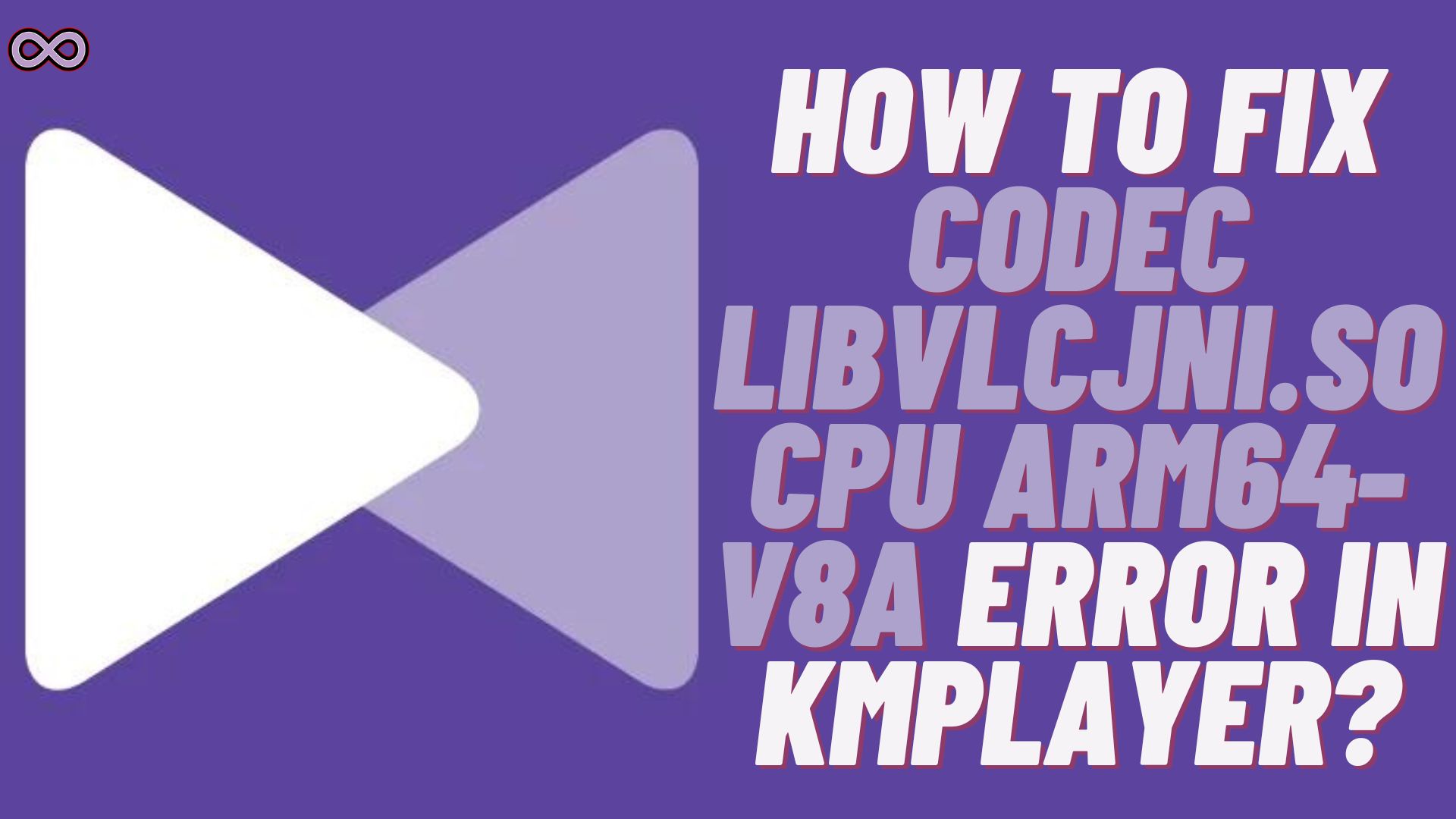 How to Fix Codec Libvlcjni.so CPU Arm64-v8a Error in KMPlayer